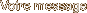 Votre message